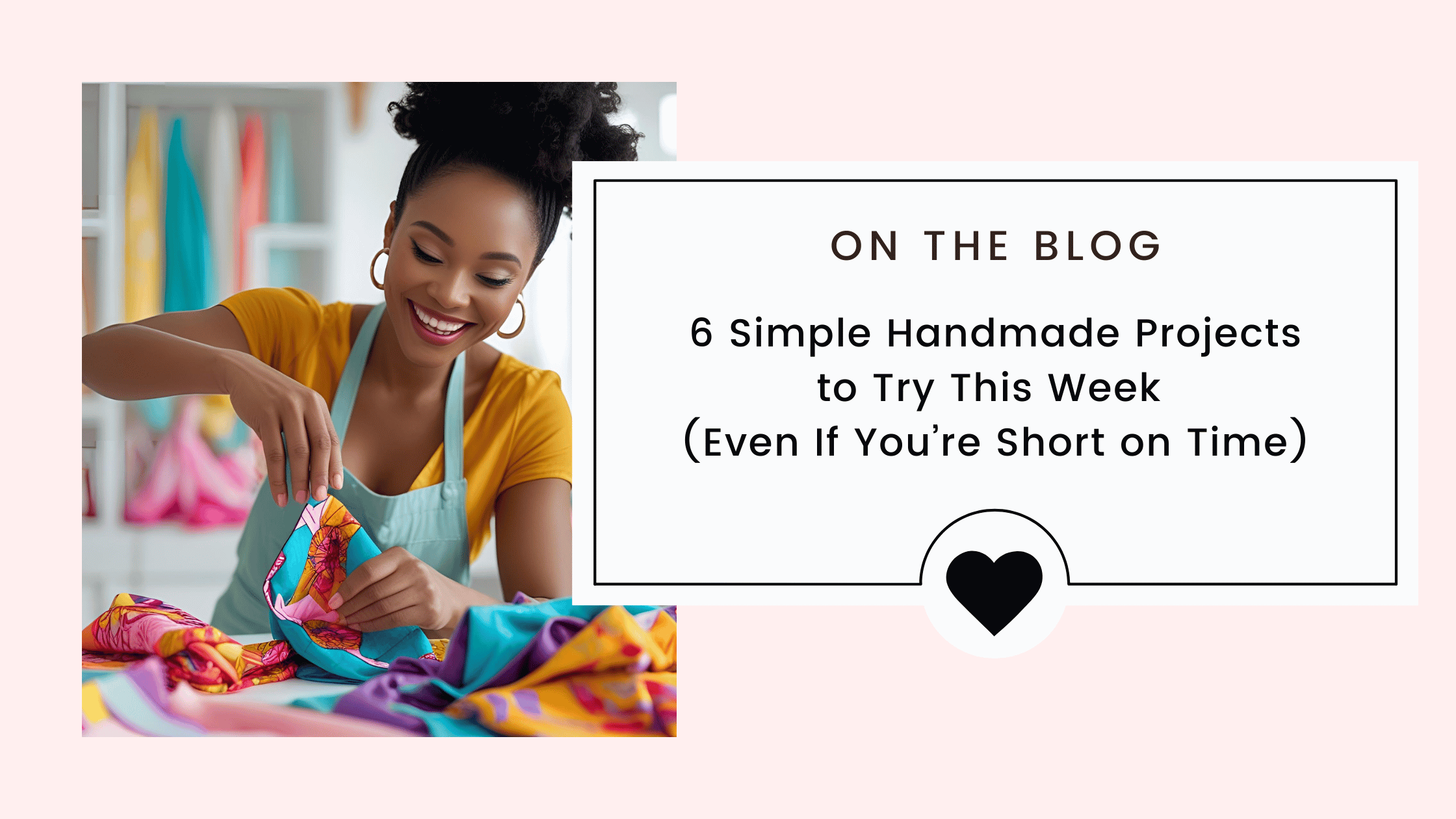 6 Simple Handmade Projects to Try This Week (Even If You’re Short on Time)