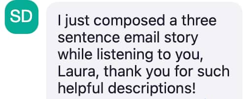 A chat message with a circular icon containing the initials "SD" in white on a teal background. The message reads: "I just composed a three sentence email story while listening to you, Laura, thank you for such helpful descriptions!"