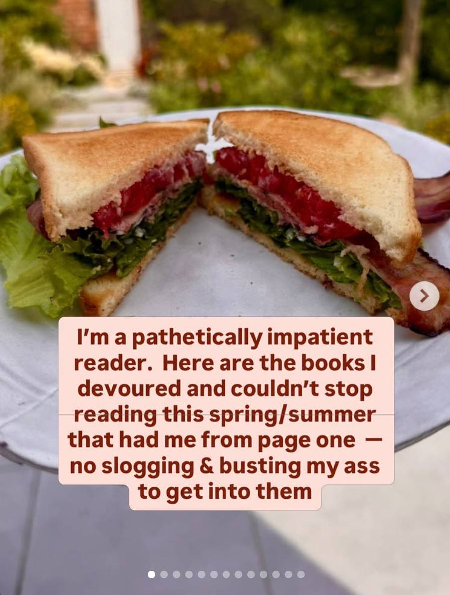 A toasted bacon, lettuce, and tomato sandwich sits on a light gray plate in front of Laura’s sunlit backyard garden. Text over the bottom reads: “I’m a pathetically impatient reader. Here are the books I devoured and couldn’t stop reading this spring/summer that had me from page one — no slogging & busting my ass to get into them.”