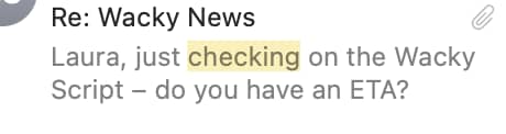 A screenshot of an email preview with the subject line “Re: Wacky News.” The visible message reads: “Laura, just checking on the Wacky Script – do you have an ETA?” The word “checking” is highlighted.