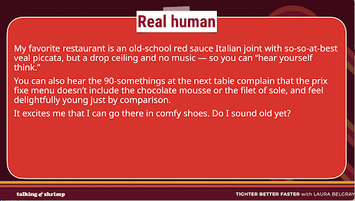 Graphic slide with a dark red background and a large red rounded rectangle centered on the screen. At the top, white text reads “Real human.” Inside the rectangle, white paragraph text describes a person’s favorite restaurant as an old-school Italian place with mediocre veal piccata, a drop ceiling, no music, and the ability to overhear nearby complaints, ending with a note about enjoying wearing comfy shoes and sounding old. Decorative red and orange lines curve in the background. Along the bottom, a black band includes small white text reading “talking shrimp” on the left and “TIGHTER BETTER FASTER with LAURA BELGRAY” on the right.