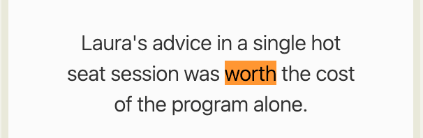 “Laura's advice in a single hot seat session was worth the cost of the program alone.” The word “worth” is highlighted in orange.