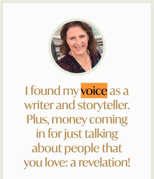 Testimonial with a circular headshot of a smiling person with shoulder-length wavy brown hair. Quote: "I found my voice as a writer and storyteller. Plus, money coming in for just talking about people that you love: a revelation!"