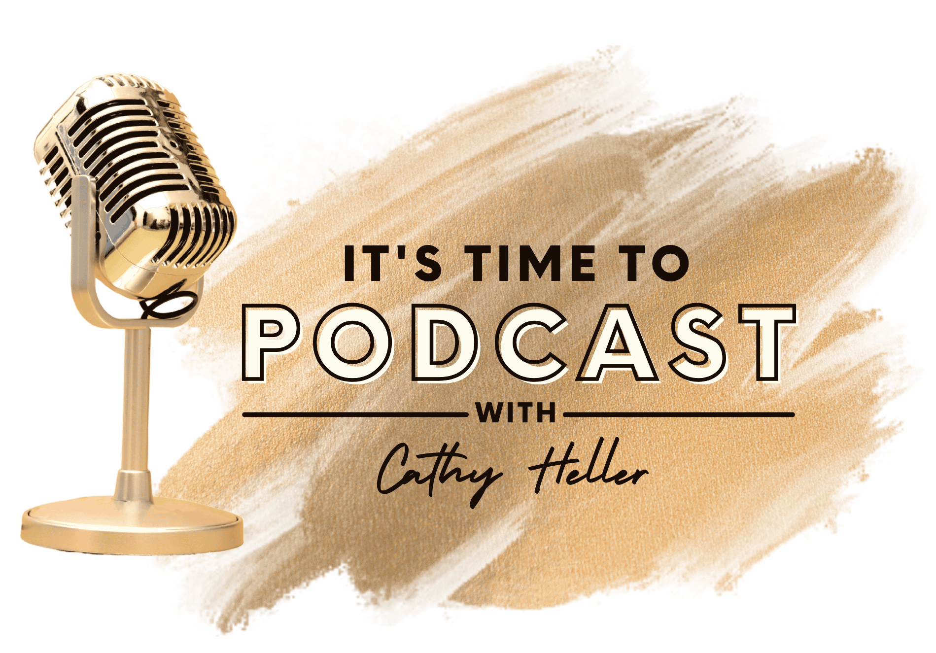 A gold vintage-style microphone is positioned on the left side of the image, with the text "IT'S TIME TO PODCAST WITH Cathy Heller" on the right. The text is set against a textured gold brushstroke background. The word "PODCAST" is bold and prominently displayed, with "IT'S TIME TO" above it in smaller capital letters, and "WITH" followed by "Cathy Heller" in a cursive font below.