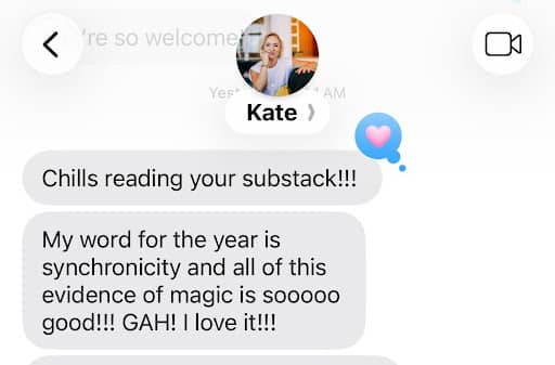 iMessage conversation with a contact named Kate. Her message reads: “Chills reading your substack!!! My word for the year is synchronicity and all of this evidence of magic is sooooo good!!! GAH! I love it!!!” A small heart reaction appears next to the message.