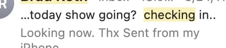 A screenshot of an email preview showing part of a message that reads: “…today show going? checking in..” followed by “Looking now. Thx” The words “checking in” are highlighted.