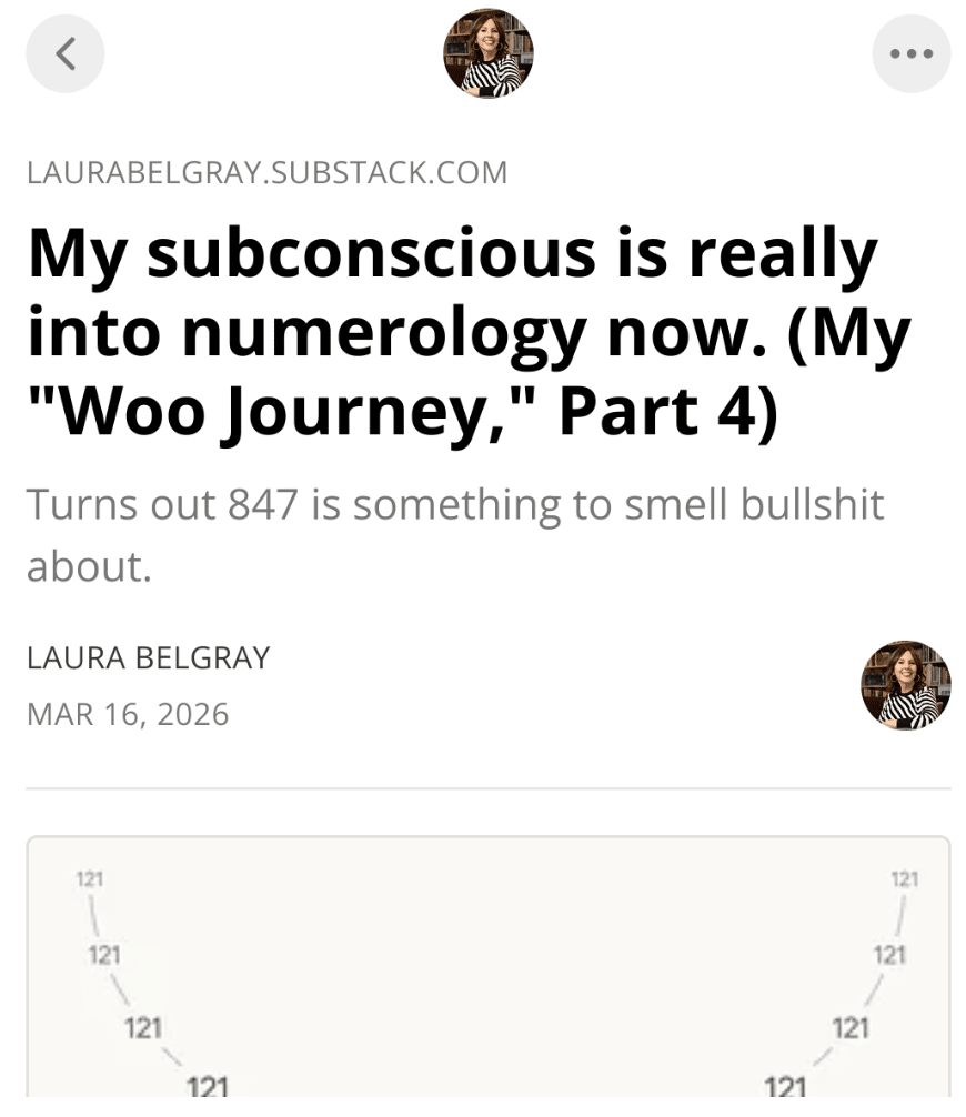 Screenshot of a Substack post from laurabelgray.substack.com titled “My subconscious is really into numerology now. (My ‘Woo Journey,’ Part 4).” The subheadline reads: “Turns out 847 is something to smell bullshit about.” The post is by Laura Belgray, dated March 16, 2026. A partial graphic with repeating numbers appears below the title.