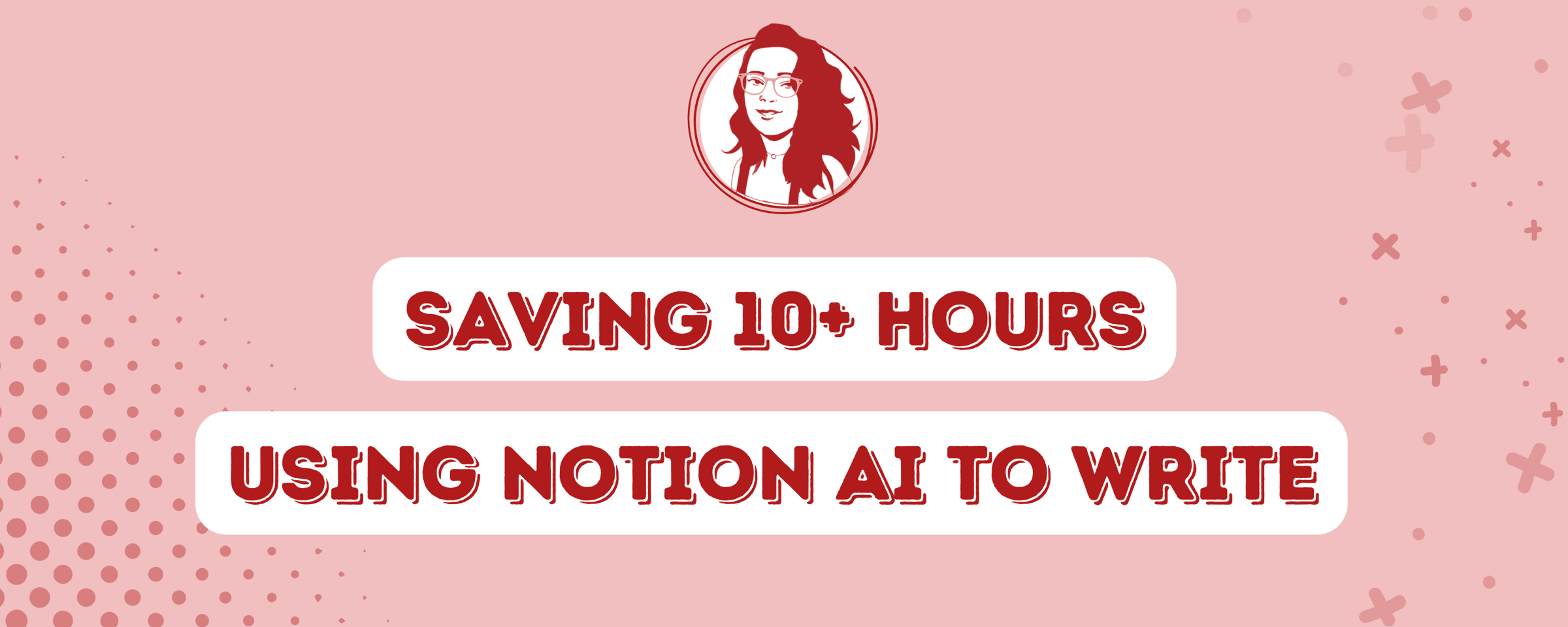 Saving 10+ hours using Notion AI to write
