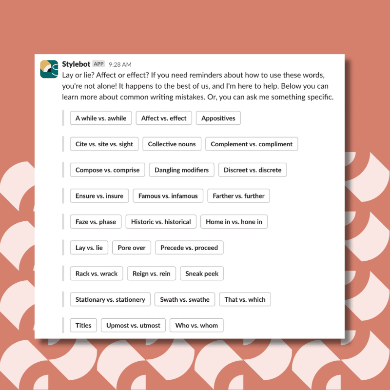 Lay or lie? Affect or effect? If you need reminders about how to use these words, you're not alone! It happens to the best of us, and I'm here to help. Below you can learn more about common writing mistakes. Or, you can ask me something specific.