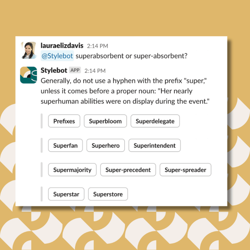 Generally, do not use a hyphen with the prefix "super," unless it comes before a proper noun: "Her nearly superhuman abilities were on display during the event."