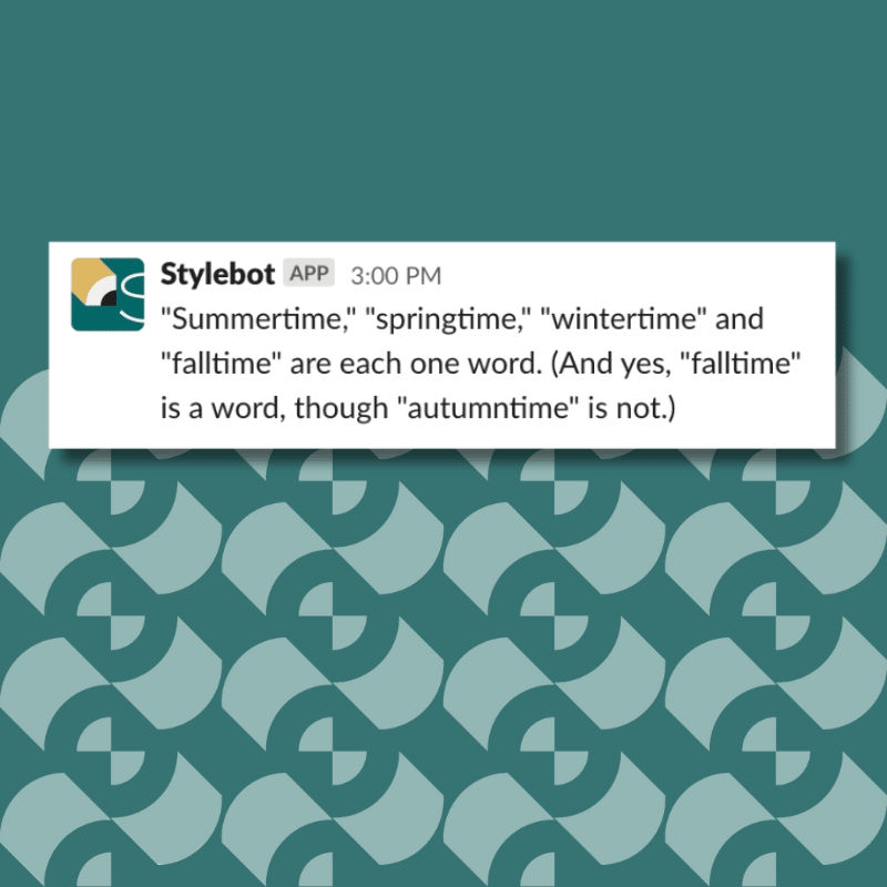 "Summertime," "springtime," "wintertime" and "falltime" are each one word. (And yes, "falltime" is a word, though "autumntime" is not.)