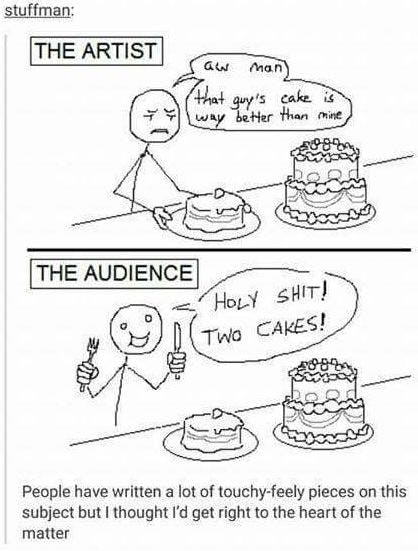 the artist: "aw man that guy's cake is way better than mine." the audience: "holy shit two cakes!"