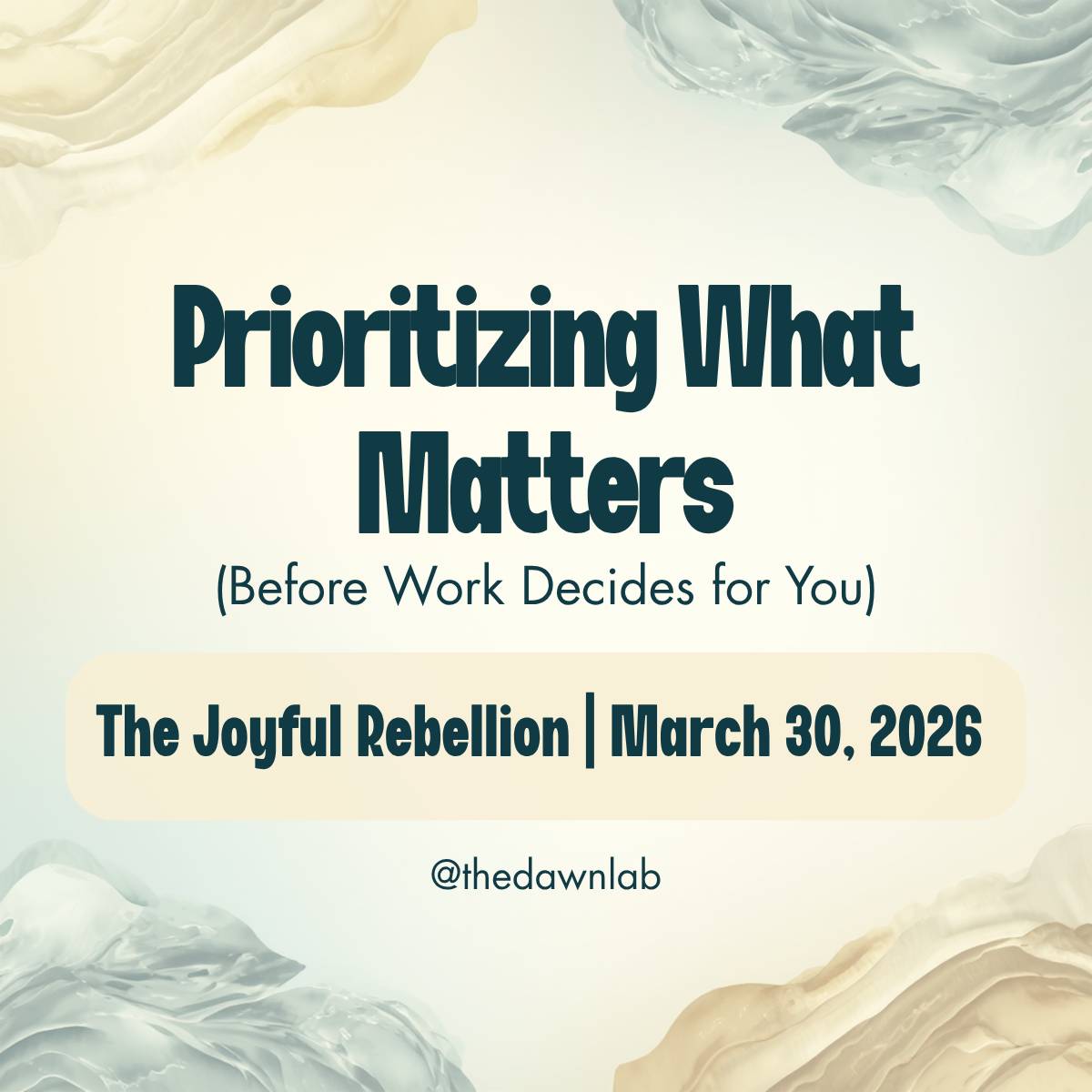 Prioritizing what matters (before work decides for you). The Joyful Rebellion, March 30, 2026, @thedawnlab on a soft yellow and teal background.