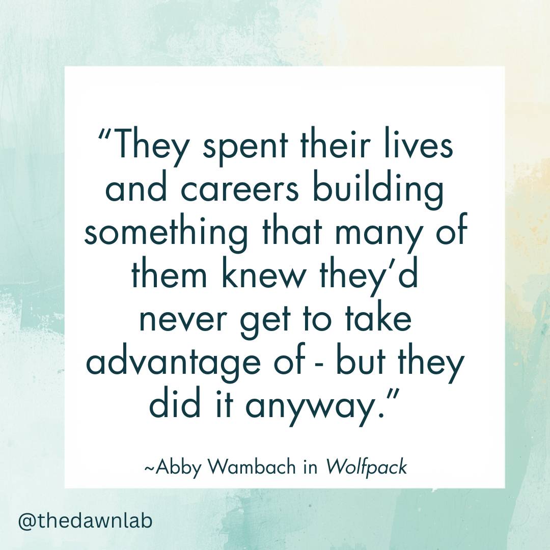 “They spent their lives and careers building something that many of them knew they’d never get to take advantage of - but they did it anyway.” Abby Wambach in Wolfpack