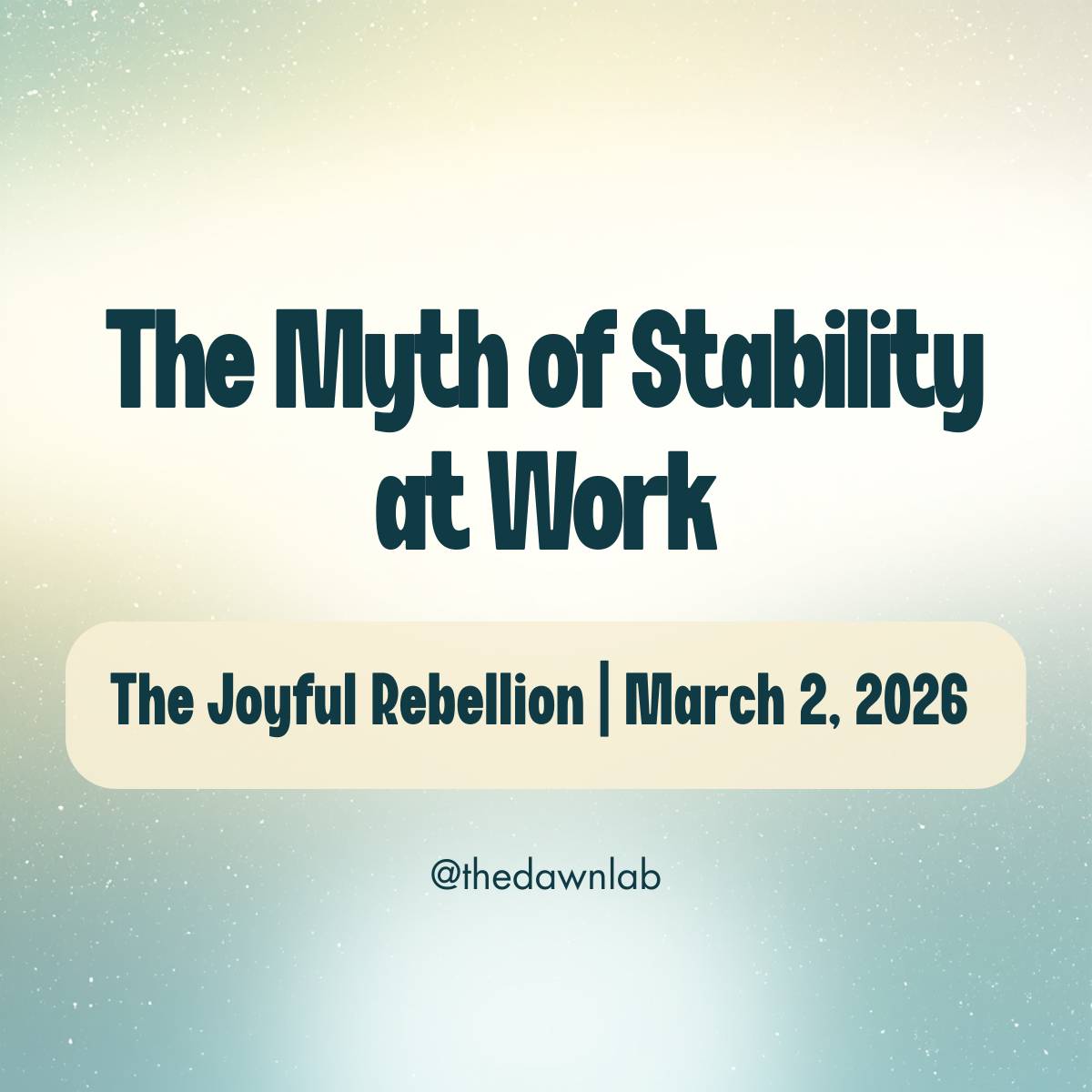 The Myth of Stability at Work, The Joyful Rebellion, March, 2, 2026, @thedawnlab