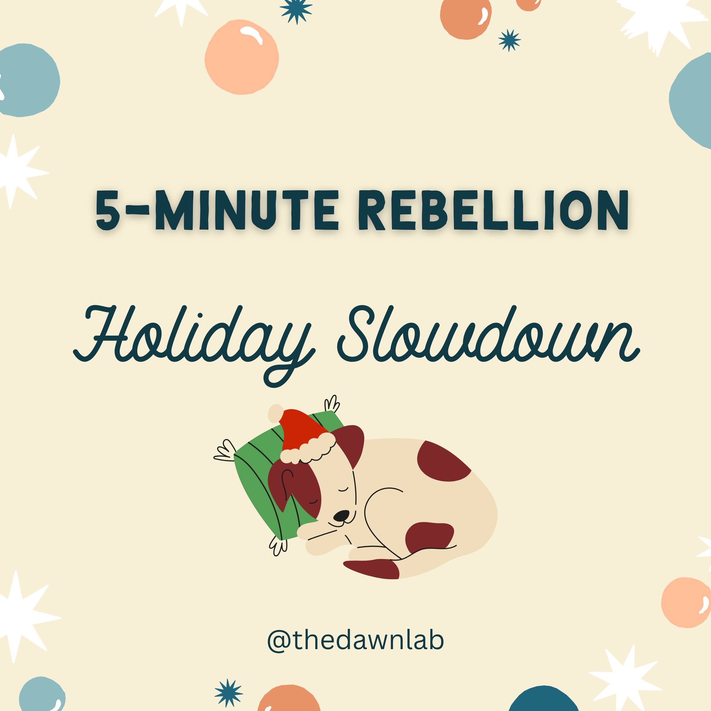 Text at the top reads 5-Minute Rebellion. Below that in italics are the words Holiday Slowdown. There is a graphic of a dog wearing a Santa hat and sleeping on a green pillow. @thedawnlab.