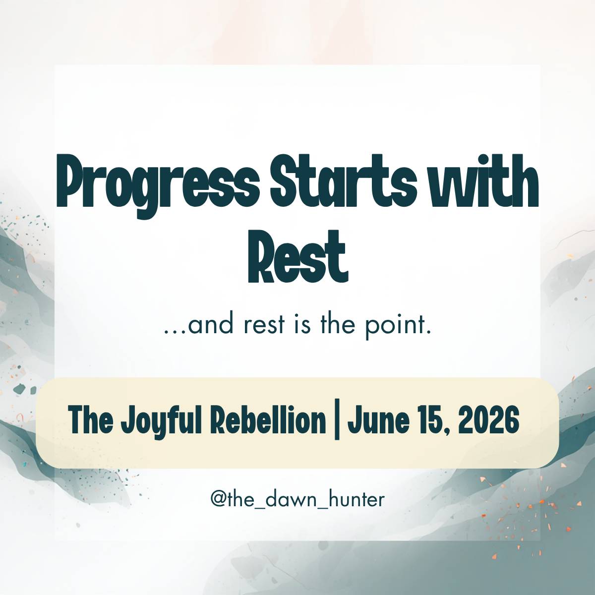 The phrase Progress Starts with Rest...and rest is the point, on a white background. The border is teal and beige waves. At the bottom is The Joyful Rebellion | June 15, 2026, from @the_dawn_hunter