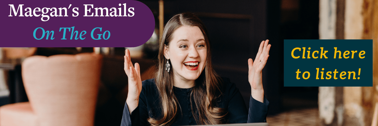 The image is a promotional banner. On the left side, there's text on a dark purple background that reads "Maegan’s Emails" in white and "On The Go" in light blue italics. On the right side, there's a photo of Maegan, a woman with long brown hair, smiling brightly, with her hands raised in an expressive gesture. She is wearing a dark top and earrings. The background of the photo is a blurred indoor setting. To the right of the woman, there is a teal rectangle with yellow text that says "Click here to listen!"