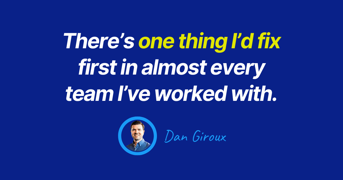 Dark blue graphic with bold white and yellow text that reads: ‘There’s one thing I’d fix first in almost every team I’ve worked with.’ Below the quote is a circular photo of Dan Giroux and his name in handwritten-style blue text.