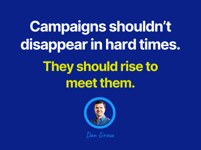 Blue graphic with the quote: 'Campaigns shouldn’t disappear in hard times. They should rise to meet them.' Below the quote is a circular headshot of Dan Giroux and his name in script.