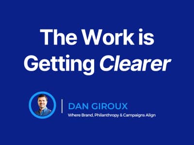 Blue title graphic reading “The Work is Getting Clearer,” with the Dan Giroux logo and tagline, “Where Brand, Philanthropy & Campaigns Align,” below.