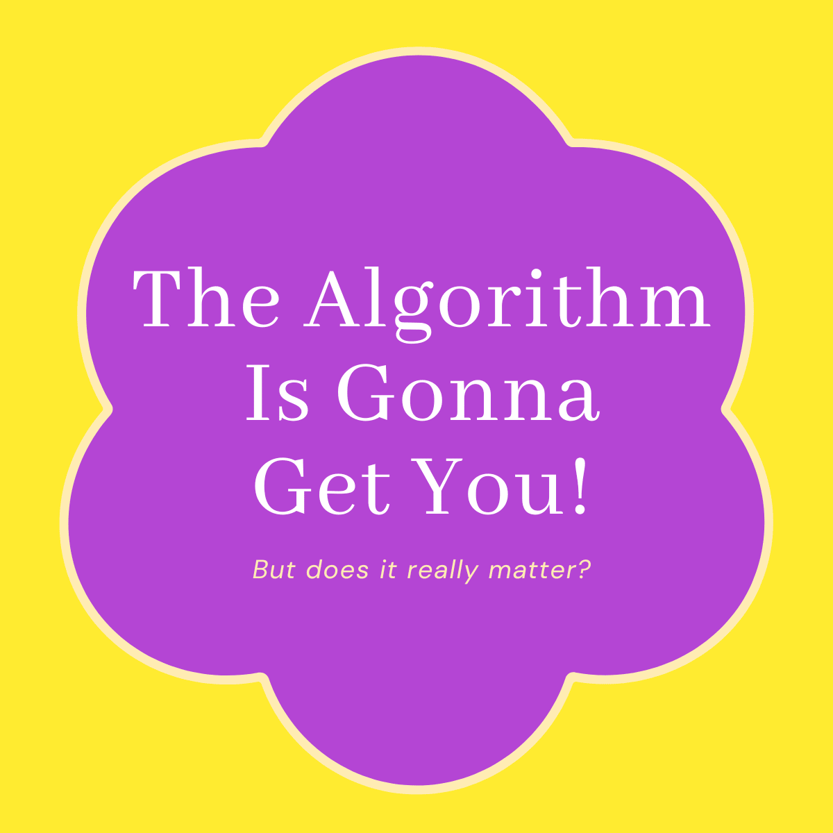 The Algorithm Is Gonna Get You!