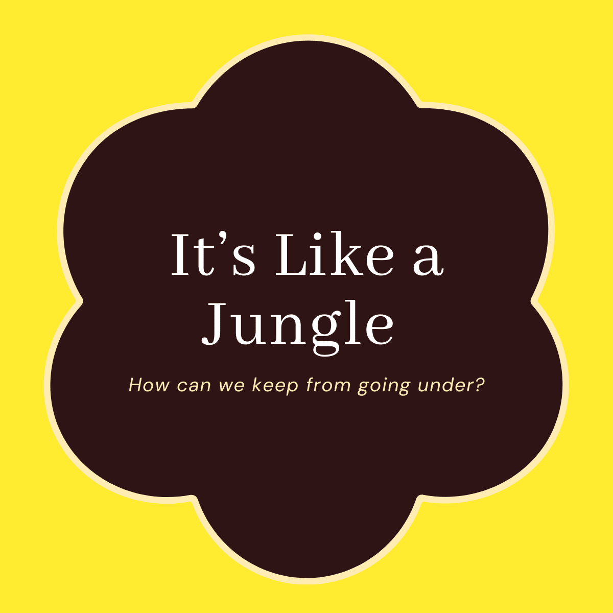 Title: It's Like a Jungle; Subtitle: How can we keep from going under?