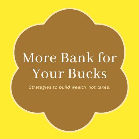 Title: More Bank for Your Bucks; Subtitle: Strategies to build wealth, not taxes.