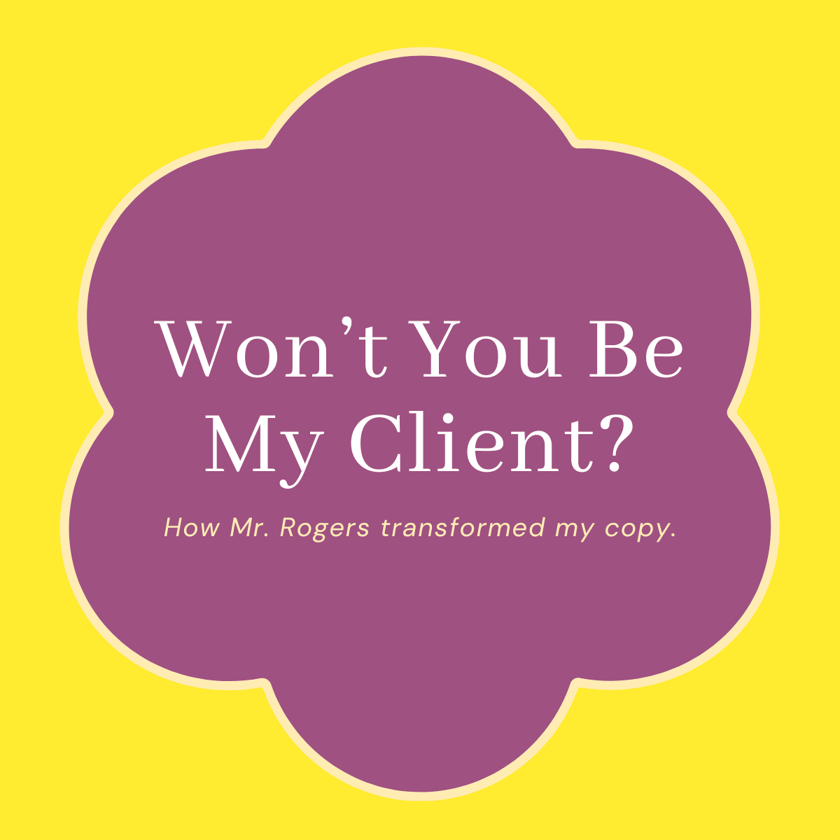 Heading: Won't You Be My Client? Subheading: How Mr. Rogers transformed my copy.