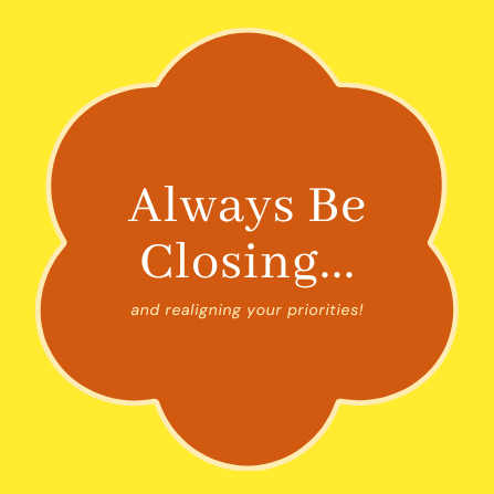 Title: Always Be Closing; Subtitle: and realigning your priorities