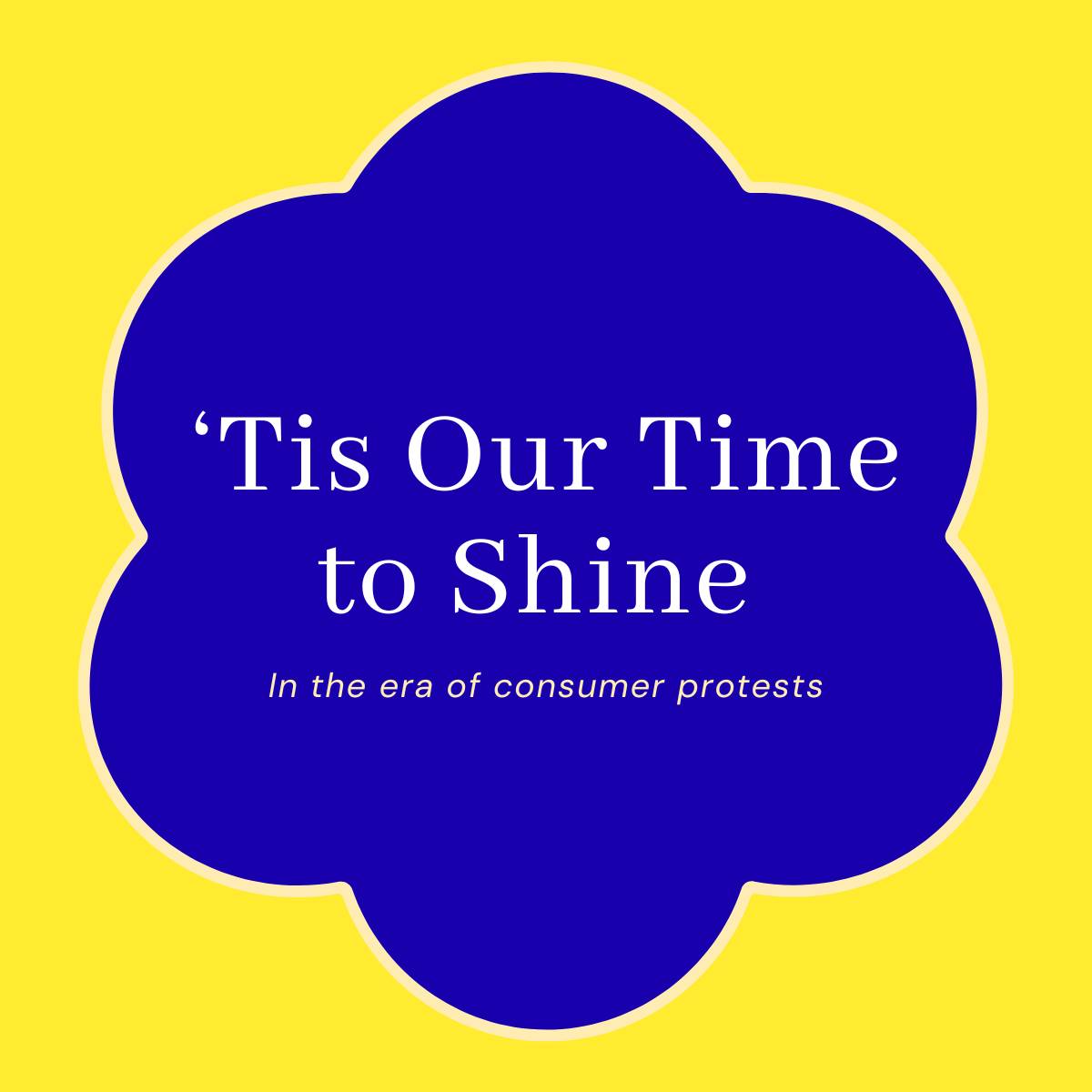 Title: 'Tis Our Time to Shine; Subtitle: In the era of consumer protests