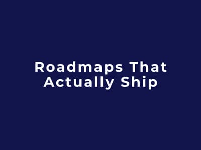 Roadmaps That Actually Ship
