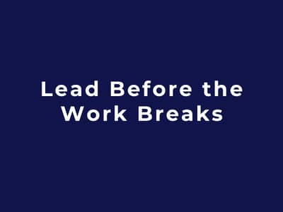 Lead Before the Work Breaks