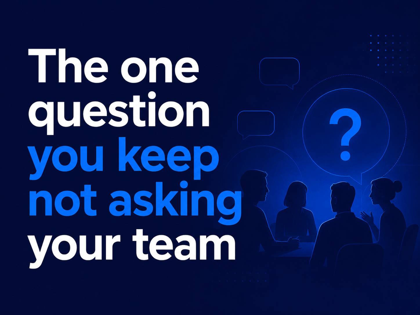 The One Question You Keep Not Asking Your Team
