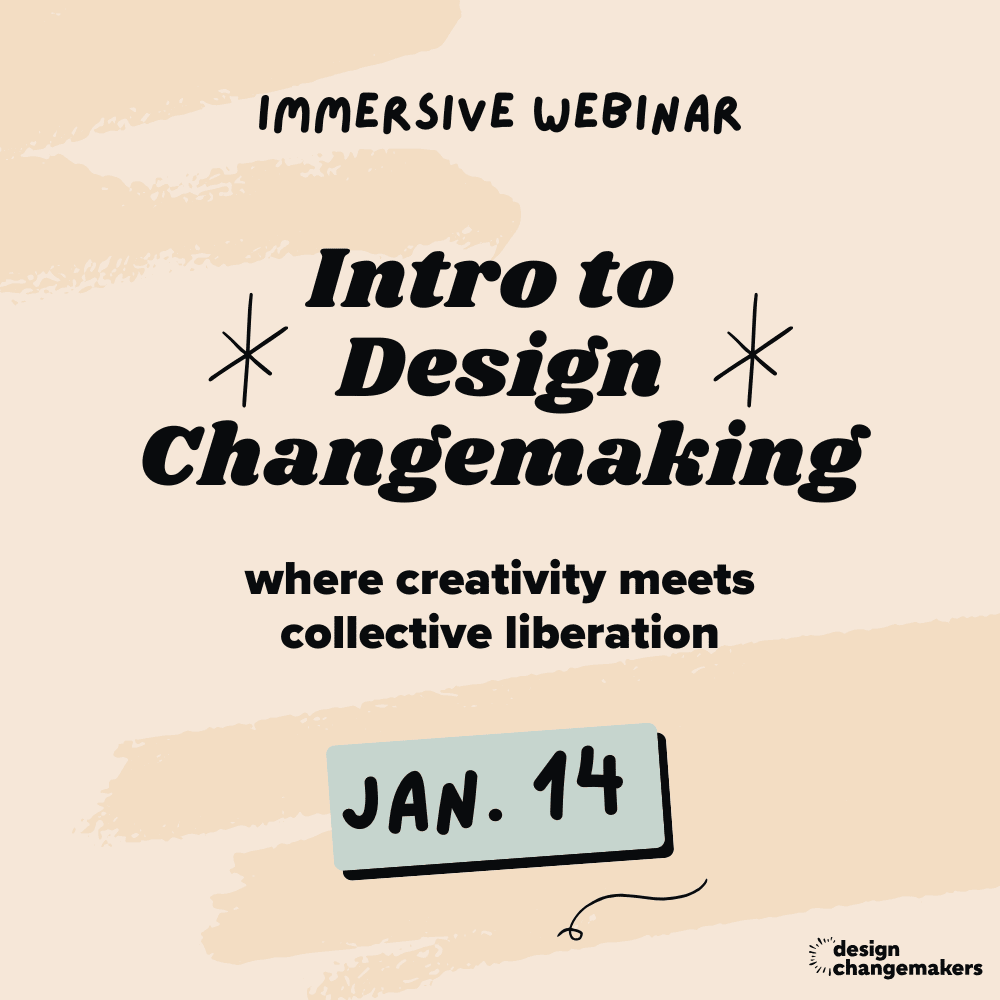  Immersive Webinar. Intro to Design Changemaking. where creativity meets collective liberation. Jan. 14. Design Changemakers logo.