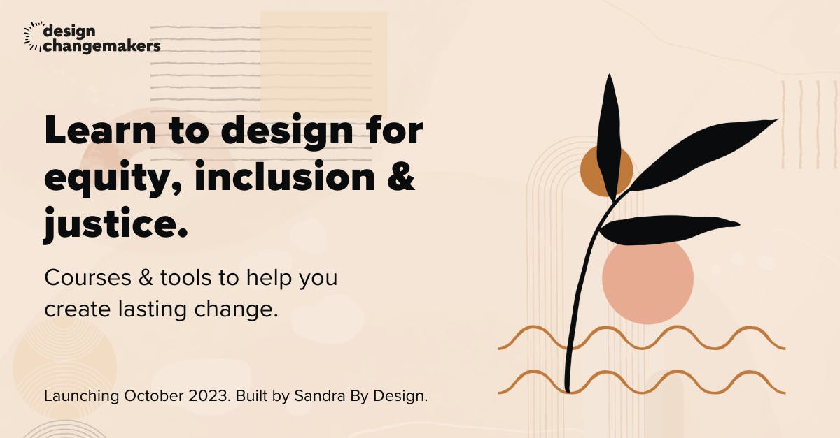 Design Changemakers: Learn to design for equity, inclusion & justice. Courses & tools to help you create lasting change.