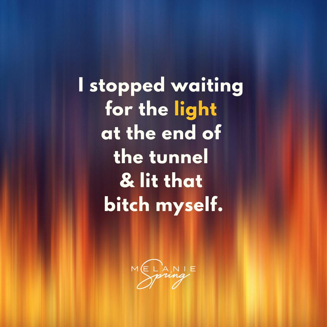 Quote: I stopped waiting for the light at the end of the tunnel & lit that bitch myself.