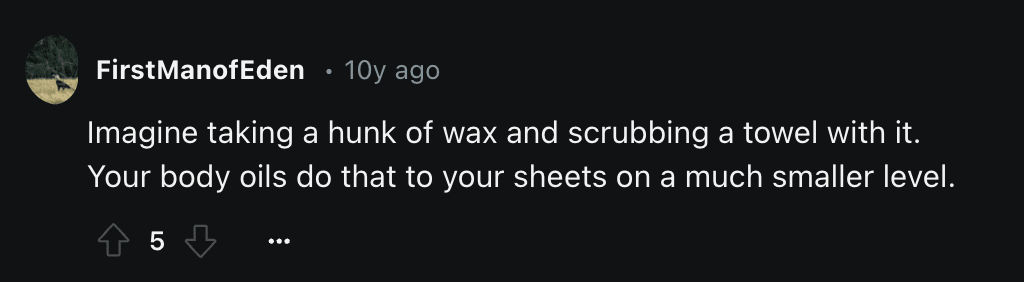 Screenshot of a Reddit comment: "FirstManofEden • 10y ago Imagine taking a hunk of wax and scrubbing a towel with it. Your body oils do that to your sheets on a much smaller level."