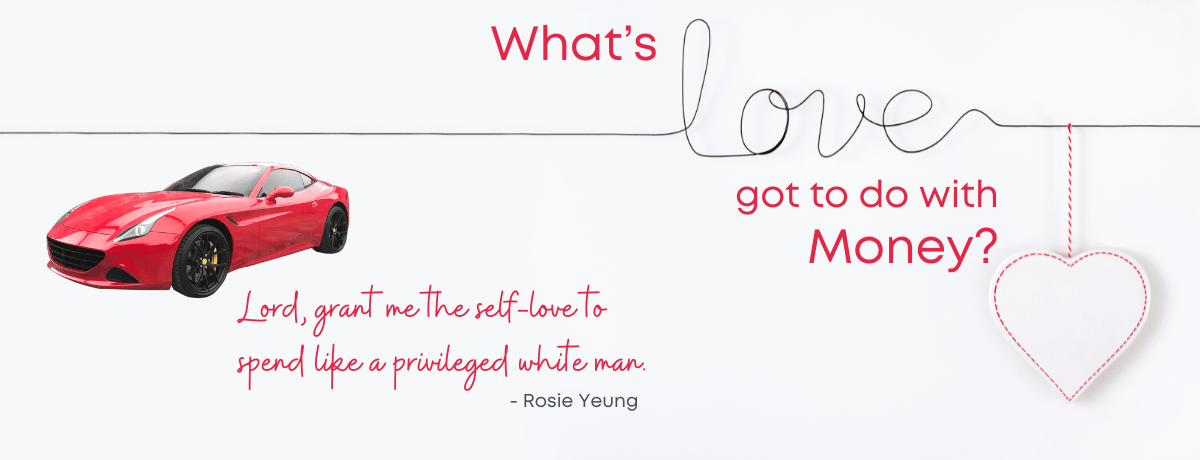 White title banner with a red sports car and red heart hanging from the words: "What's love got to do with money? Lord, grant me the self-love to spend like a privileged white man." ~ Rosie Yeung