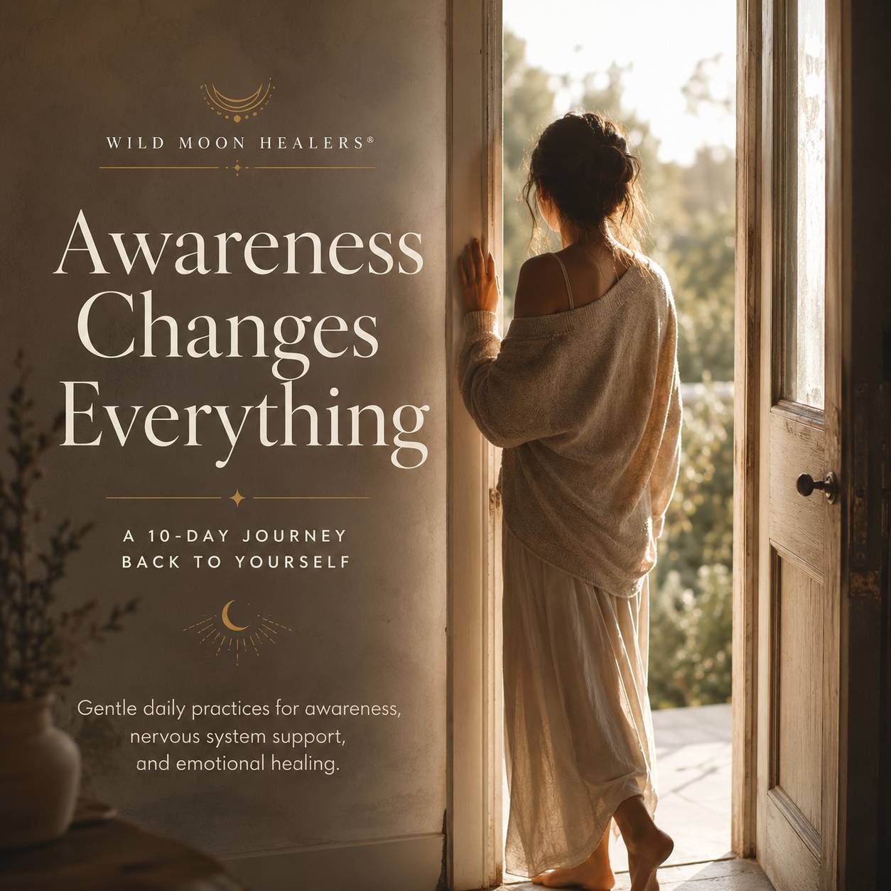 A warm, softly lit promotional graphic for Awareness Changes Everything: A 10-Day Journey Back to Yourself by Wild Moon Healers®. A barefoot woman in a flowing cream-colored sweater and skirt stands in an open doorway, looking out toward the morning light