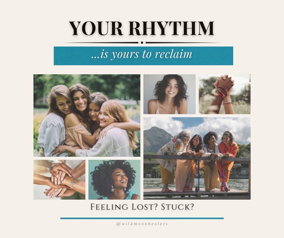 A soft, uplifting collage with the headline “Your Rhythm… is yours to reclaim.” The design features photos of diverse women smiling, hugging, and holding hands, symbolizing connection, healing, and community. The bottom text reads, “Feeling Lost? Stuck?” with the @wildmoonhealers handle below. The color palette is warm and natural with soft neutrals and a teal accent, reflecting themes of empowerment and emotional renewal.