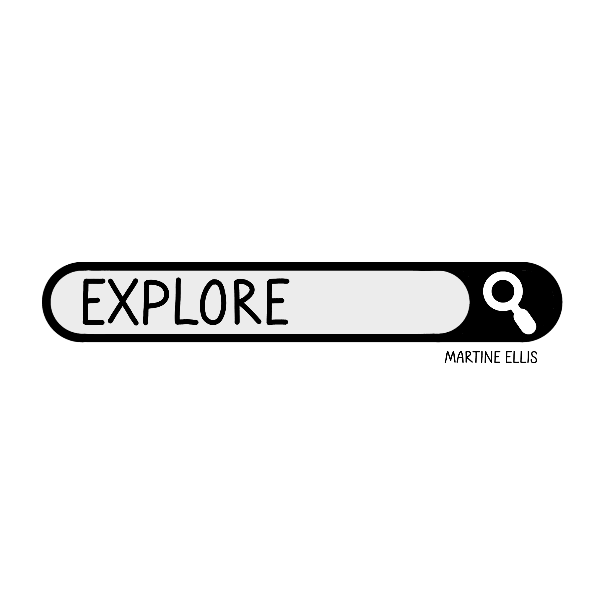 A hand-drawn doodle of a search bar with the word “EXPLORE” written in bold, black uppercase letters on a light grey background. On the right side of the search bar, there’s a black circular button featuring a white magnifying glass icon. The artist’s name, “Martine Ellis,” is written in small black text below the button. The doodle represents curiosity, discovery, and a sense of intentional exploration, aligning with a focus word for the year.
