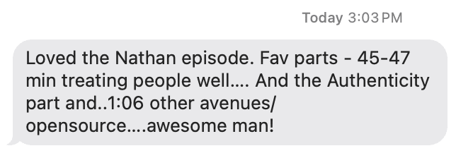 "Loved the Nathan episode. Fav parts - 45-47 min treating people well…. And the Authenticity part and..1:06 other avenues/opensource….awesome man!"