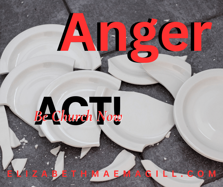 white ceramic plates broken on grey floor. Words Anger, Act! Be Church Now, elizabethmaemagill.com