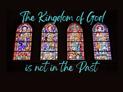 Black background with stained glass windows and the words "The Kingdom of God is not in the past"