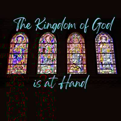 The words "The Kingdom of God is at Hand" teal on black, with 4 stained glass windows