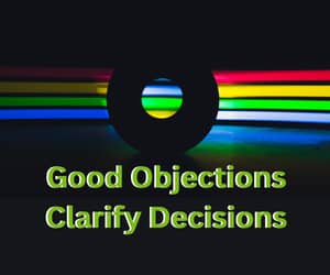 Black background with dull colors enter a circle, coming out brighter. In Green: "Good Objections Clarify Decisions"