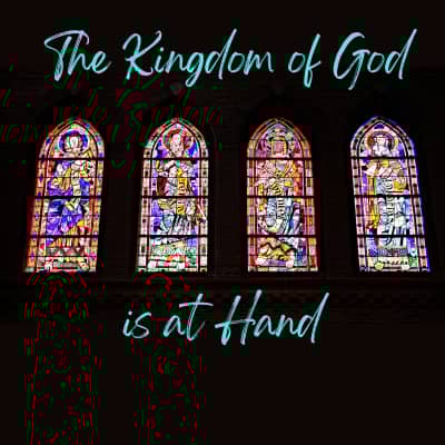 Stained glass windows on black background and the words "The Kingdom of God is at Hand"