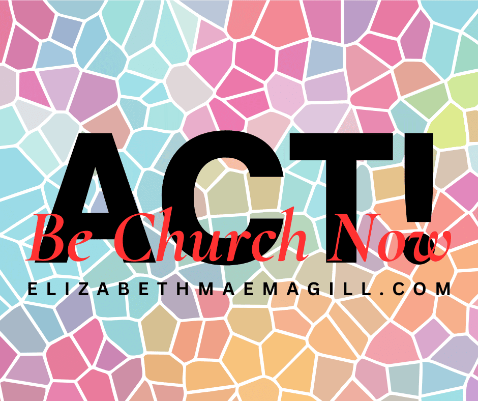 Text reading "ACT! Be Church Now" is overlaid on a colorful mosaic background. Below, it says "ELIZABETHMAEMAGILL.COM".