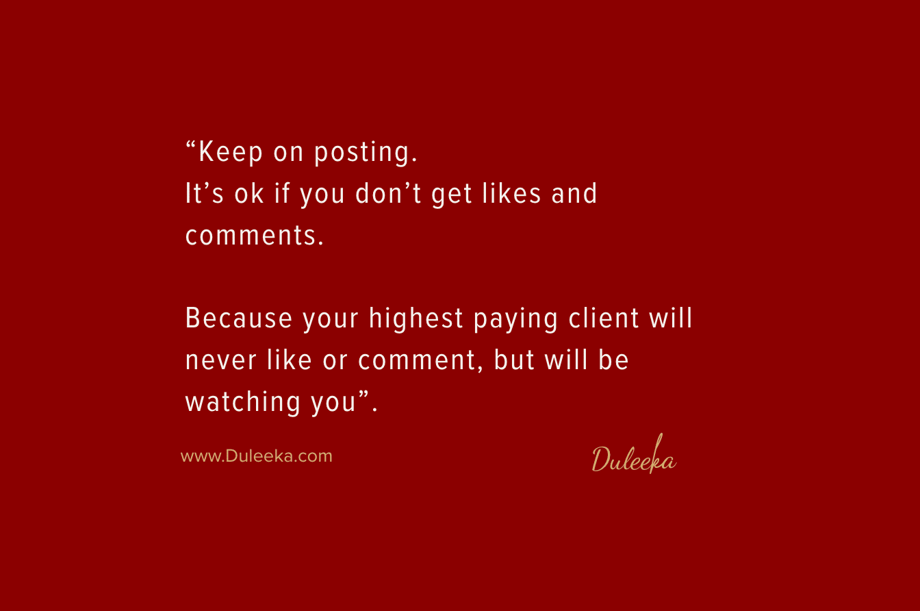 your highest paying client will not "like or comment", but watching you to make the buying decision